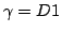 $\gamma = D1$