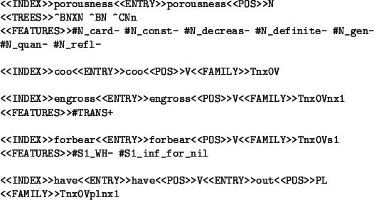 \begin{table}
\begin{tex2html_preform}\begin{verbatim}
<<INDEX>>porousness<<ENTR...
...<<POS>>PL
<<FAMILY>>Tnx0Vplnx1\end{verbatim}\end{tex2html_preform}
\end{table}